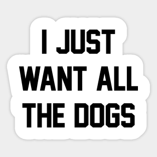 I Just Want All The Dogs Sticker